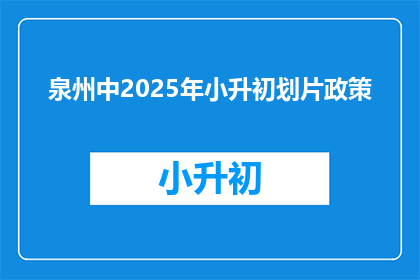 泉州中2025年小升初划片政策(泉州中2025年小升初划片政策是什么？)