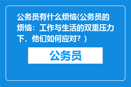 公务员有什么烦恼(公务员的烦恼：工作与生活的双重压力下，他们如何应对？)