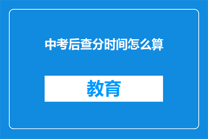 中考后查分时间怎么算(中考成绩何时揭晓？)