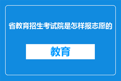 省教育招生考试院是怎样报志愿的(省教育招生考试院是如何指导考生填报志愿的？)