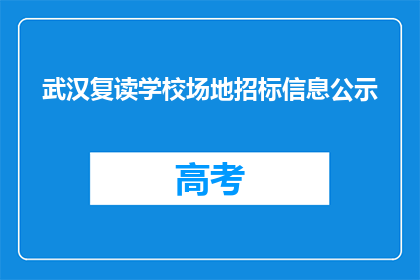 武汉复读学校场地招标信息公示(武汉复读学校场地招标信息公示，是否公开透明？)