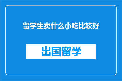 留学生卖什么小吃比较好(留学生适合卖什么小吃？)