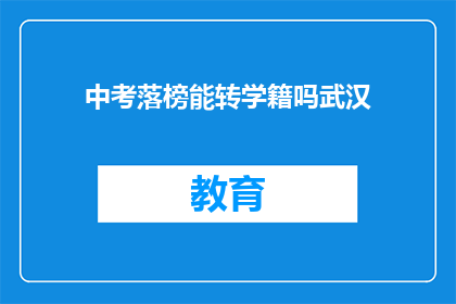 中考落榜能转学籍吗武汉(武汉中考落榜者能否转学籍？)