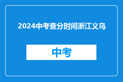 2024中考查分时间浙江义乌(2024年中考查分时间：浙江义乌，你准备好了吗？)