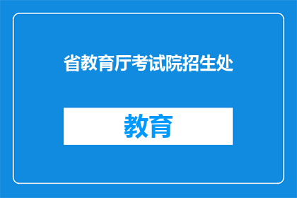 省教育厅考试院招生处(省教育厅考试院招生处是否负责组织全省的高等教育入学考试？)