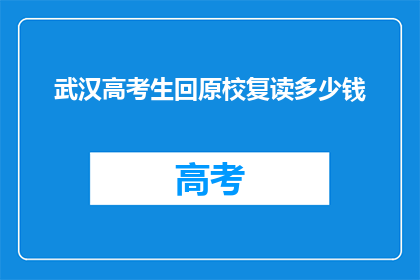 武汉高考生回原校复读多少钱(武汉高考生回原校复读需支付多少费用？)