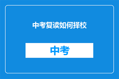 中考复读如何择校(中考复读选择学校：如何做出明智决策？)