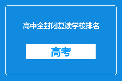 高中全封闭复读学校排名(高中全封闭复读学校排名，你了解吗？)