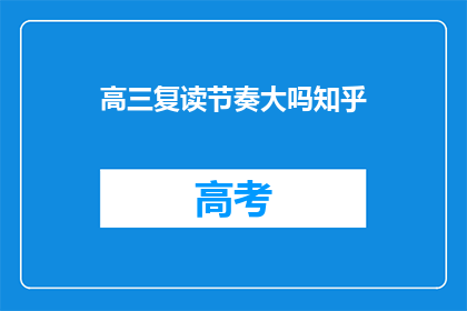高三复读节奏大吗知乎(高三复读节奏是否紧张？知乎上有人这样问)
