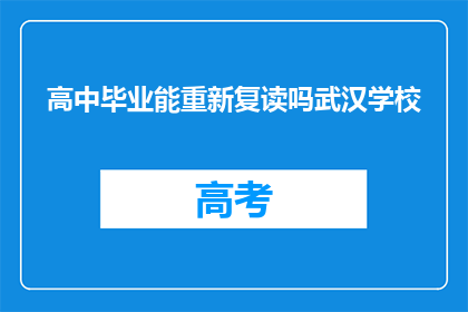 高中毕业能重新复读吗武汉学校(高中毕业后是否有机会复读？武汉学校对此有何规定？)