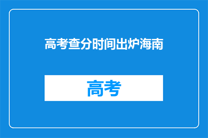 高考查分时间出炉海南(高考分数即将揭晓，海南考生何时能查分？)