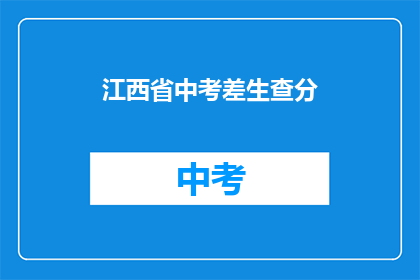 江西省中考差生查分(江西省中考成绩查询：差生如何应对？)
