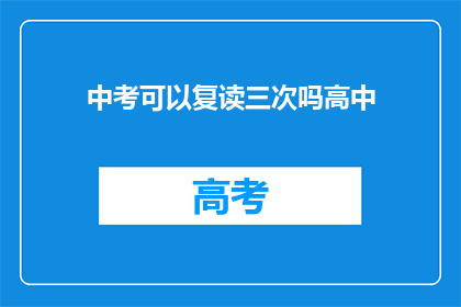 中考可以复读三次吗高中(中考复读次数限制？高中阶段能否多次挑战中考？)