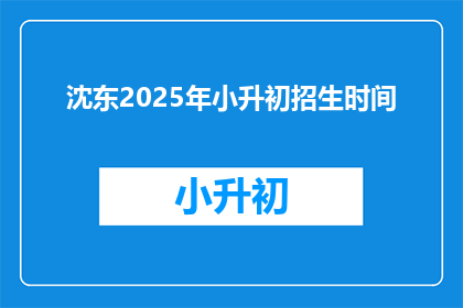 沈东2025年小升初招生时间(2025年小升初招生时间是什么时候？)