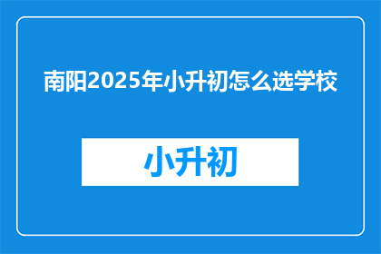 南阳2025年小升初怎么选学校(2025年南阳小升初，如何为孩子挑选合适的学校？)