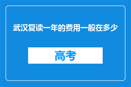 武汉复读一年的费用一般在多少(武汉复读一年的费用是多少？)