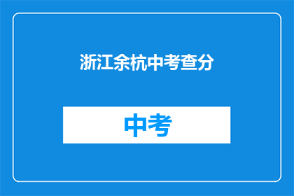 浙江余杭中考查分(浙江余杭中考成绩揭晓，你考得如何？)