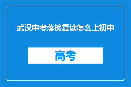 武汉中考落榜复读怎么上初中(武汉中考落榜者如何复读后顺利升读初中？)