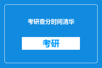 考研查分时间清华(考研成绩何时公布？清华大学查分时间揭晓)