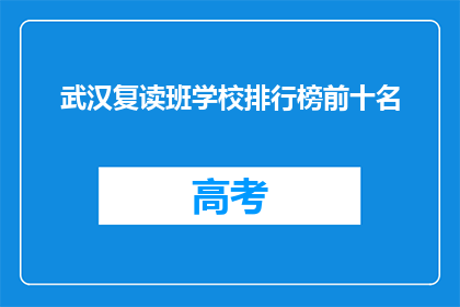 武汉复读班学校排行榜前十名(武汉复读班学校排行榜前十名，你了解吗？)