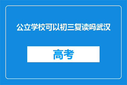 公立学校可以初三复读吗武汉(武汉公立学校初三复读政策是否允许？)