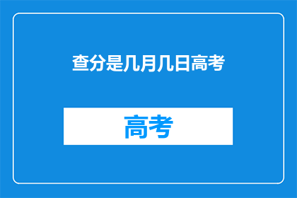 查分是几月几日高考(高考查分时间：几月几日？)