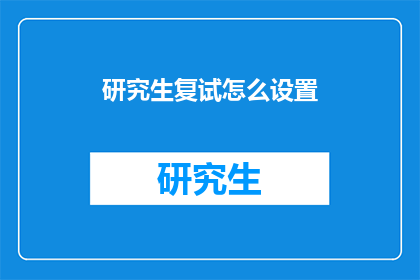 研究生复试怎么设置(如何有效设置研究生复试的考核标准？)