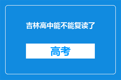 吉林高中能不能复读了(吉林高中复读政策是否开放？)