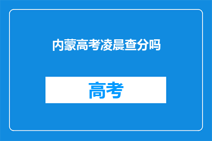 内蒙高考凌晨查分吗(内蒙高考查分时间是凌晨吗？)