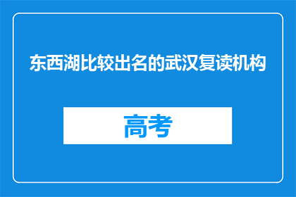 东西湖比较出名的武汉复读机构(武汉东西湖区哪些复读机构最知名？)