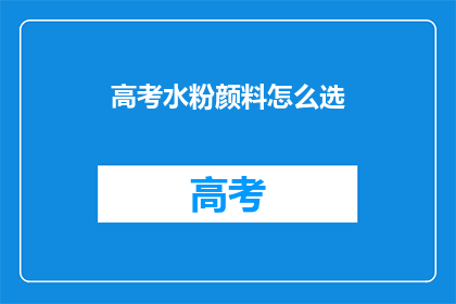高考水粉颜料怎么选(高考水粉颜料选择指南：如何挑选适合的颜料？)