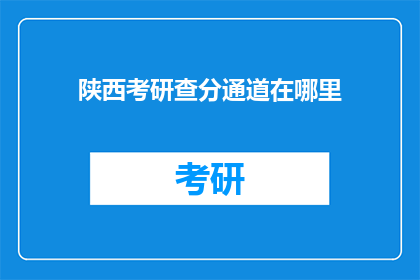 陕西考研查分通道在哪里(陕西考研成绩查询通道在哪里？)