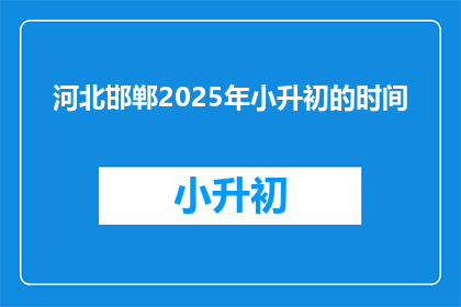 河北邯郸2025年小升初的时间(河北邯郸2025年小升初时间是何时？)