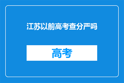 江苏以前高考查分严吗(江苏高考查分是否严格？)
