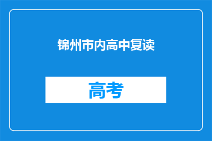 锦州市内高中复读(锦州市内高中复读情况如何？)