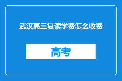武汉高三复读学费怎么收费(武汉高三复读学费如何收费？)