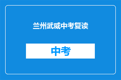 兰州武威中考复读(兰州武威中考复读是否值得？)