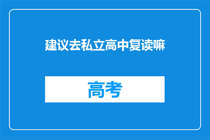 建议去私立高中复读嘛(是否应该选择私立高中复读？)