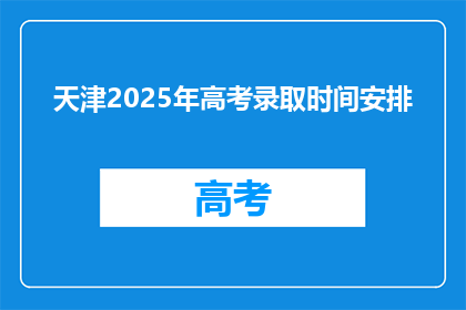 天津2025年高考录取时间安排(天津2025年高考录取时间安排何时公布？)