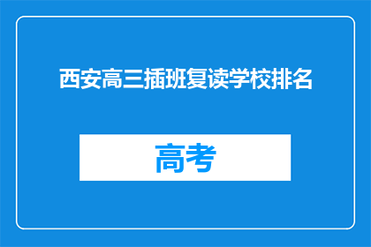 西安高三插班复读学校排名(西安高三插班复读学校排名，你了解吗？)