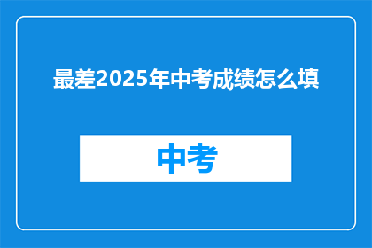 最差2025年中考成绩怎么填(2025年中考成绩如何填写？)