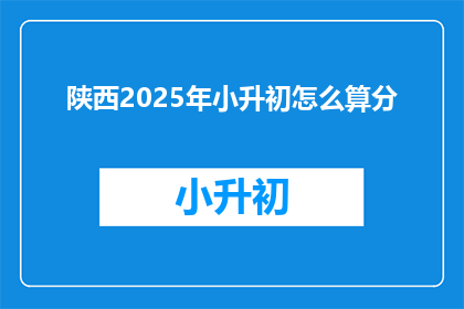 陕西2025年小升初怎么算分(陕西2025年小升初如何计算分数？)