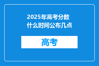 2025年高考分数什么时间公布几点(2025年高考分数何时公布？几点揭晓？)