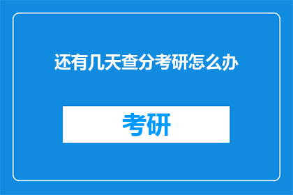 还有几天查分考研怎么办(还有几天考研成绩出炉，你该如何应对？)