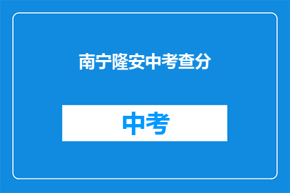 南宁隆安中考查分(南宁隆安中学的考试分数查询，你了解吗？)
