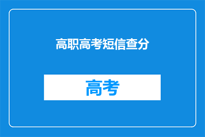 高职高考短信查分(高职高考分数查询，你了解了吗？)