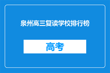 泉州高三复读学校排行榜(泉州高三复读学校排名揭晓，哪所学校最受青睐？)