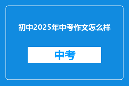 初中2025年中考作文怎么样(2025年中考作文的写作水平如何？)