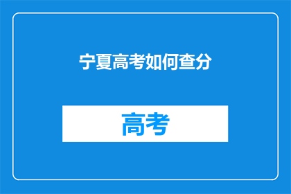 宁夏高考如何查分(如何查询宁夏高考分数？)