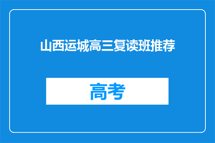 山西运城高三复读班推荐(山西运城高三复读班，你推荐哪家？)